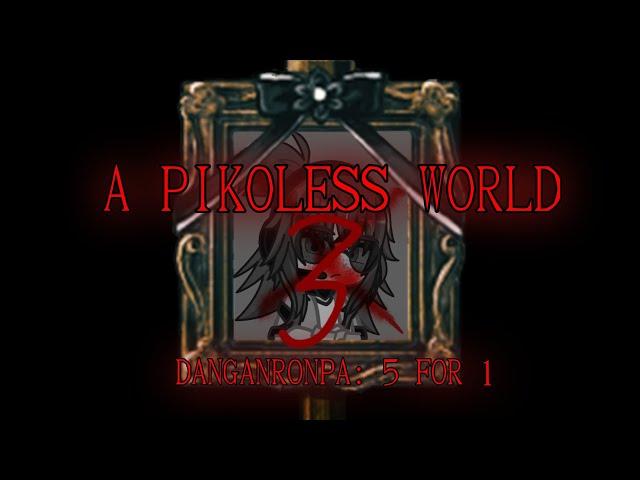 A PIKOLESS WORLD 3 [DANGANRONPA: 5 FOR 1]