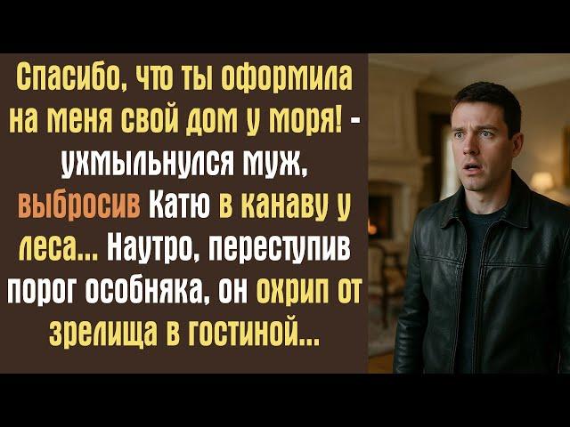 Спасибо, что ты оформила на меня свой дом у моря! -ухмыльнулся муж, выбросив Катю в канаву у леса..