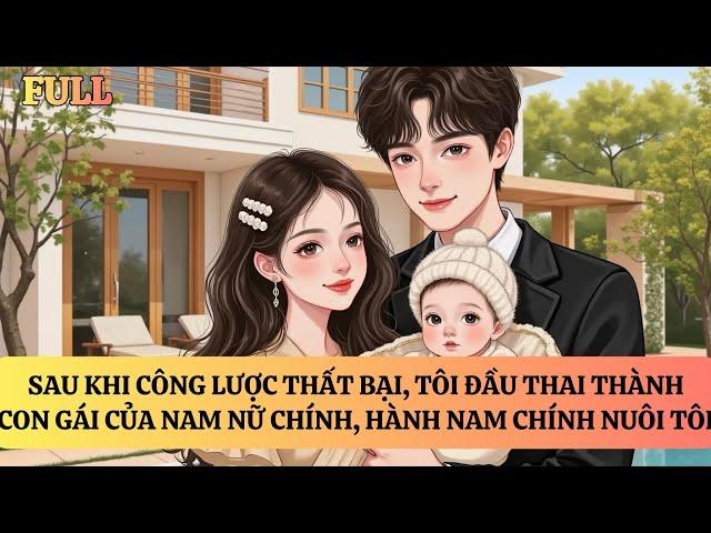 FULL | SAU KHI CÔNG LƯỢC THẤT BẠI, TÔI ĐẦU THAI THÀNH CON GÁI NAM NỮ CHÍNH