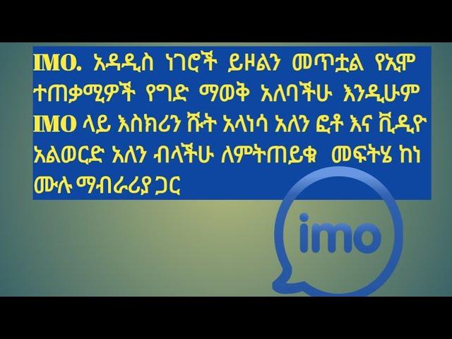 IMO. አዳዲስ ነገሮች ይዞልን መጥቷል የኢሞ ተጠቃሚዎች የግድ ማወቅ አለባችሁ እንዲሁም IMO ላይ እስክሪን ሹት አላነሳ አለን ፎቶ እና ቪዲዮ አልወርድ አለን