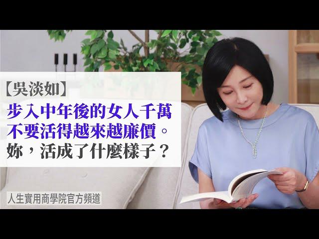 【吳淡如】步入中年的女人千萬不要活得越來越廉價。大家都知道要愛自己，可是中年後你活成了什麼樣子？