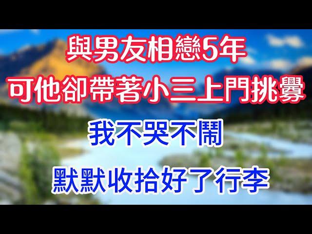 與男友相戀5年，可他卻帶著小三上門挑釁，我不哭不鬧，默默收拾好了行李。 #情感故事 #生活經驗 #為人處世 #老年生活#心聲新語