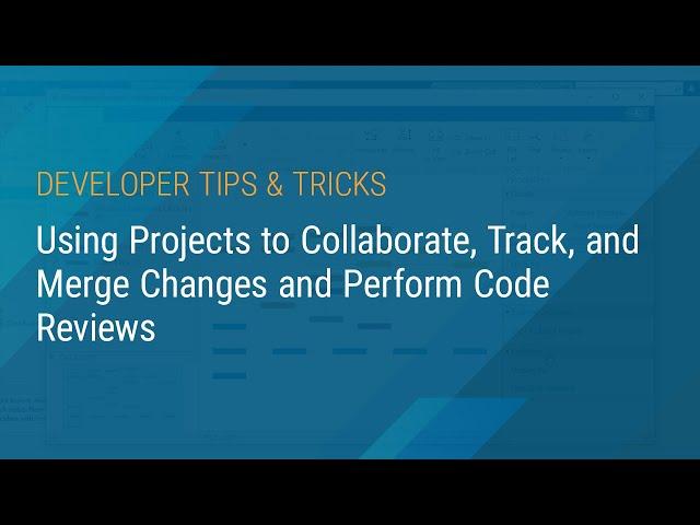 Using Projects to Collaborate, Track, and Merge Changes and Perform Code Reviews