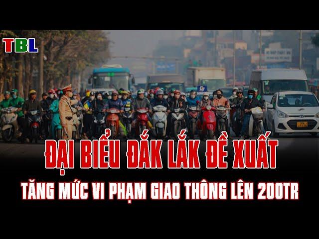 Người dân Đắk Lắk nói gì Khi đại biểu quốc hội đòi TĂNG mức phạt giao thông lên 200 TRIỆU?  | TBL