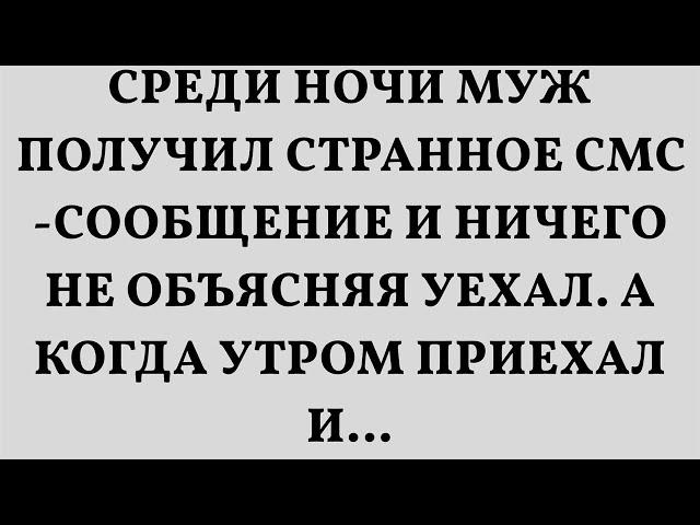 Среди ночи муж получил странное смс-сообщение и ничего не объясняя уехал. А когда утром приехал и…