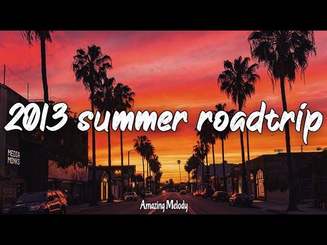 2013 summer roadtrip ~nostalgia playlist ~2013 throwback vibes mix