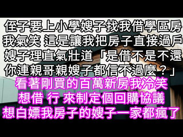 侄子要上小學嫂子找我借學區房我氣笑 這是讓我把房子直接過戶嫂子理直氣壯道「是借不是不還你連親哥親嫂子都信不過麼？」 #心書時光 #為人處事 #生活經驗 #情感故事 #唯美频道 #爽文