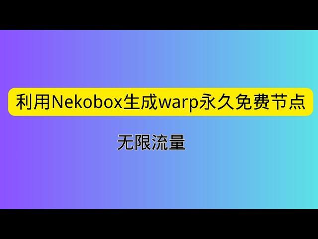 利用Nekobox生成warp永久免费节点 无限流量 0成本实现科学上网