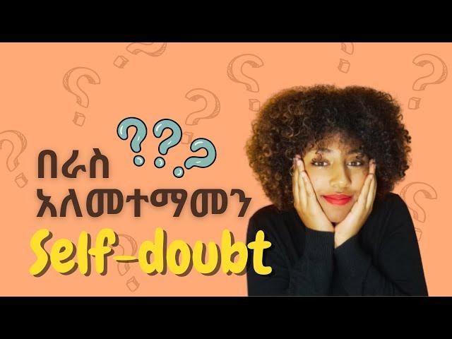 በራስ አለመተማመን | How can we STOP doubting our self?