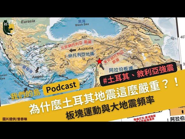 【為什麼土耳其地震這麼嚴重？!】板塊運動與大地震頻率 台灣發生規模七以上機率？｜ft.臺灣大學地質科學系副教授 曾泰琳｜土耳其、敘利亞強震｜公視我們的島 Podcast @EP.10