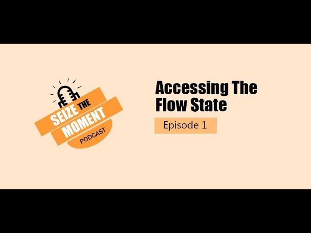 Seize The Moment Podcast Episode 1: Accessing The Flow State