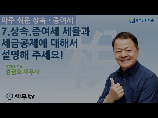 [세무tv] 아주 쉬운 상속 증여세 7 편 - 김금호 세무사 - 상속 증여세 세율과 세금공제에 대해서 설명해 주세요.