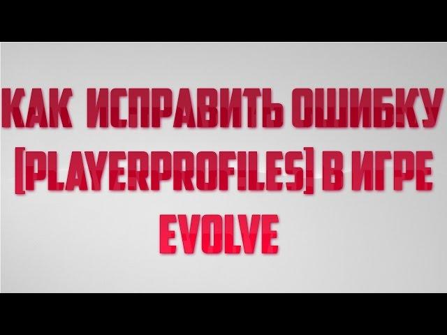 Как исправить ошибку [PlayerProfiles] в игре Evolve.