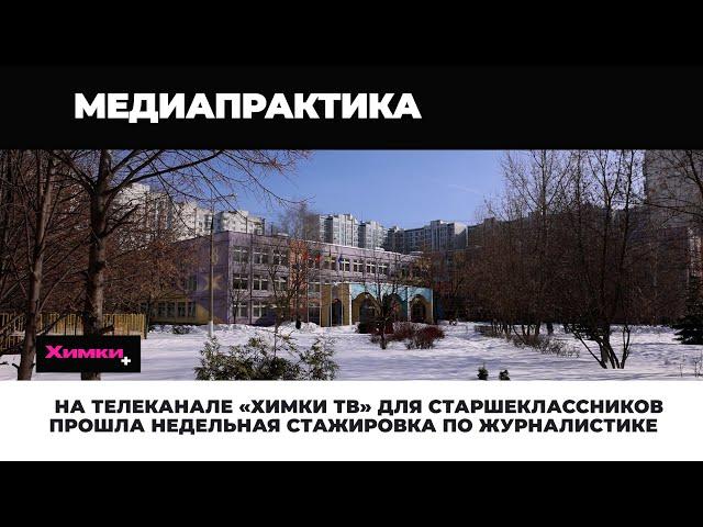 НА ТЕЛЕКАНАЛЕ «ХИМКИ ТВ» ДЛЯ СТАРШЕКЛАССНИКОВ ПРОШЛА НЕДЕЛЬНАЯ СТАЖИРОВКА ПО ЖУРНАЛИСТИКЕ