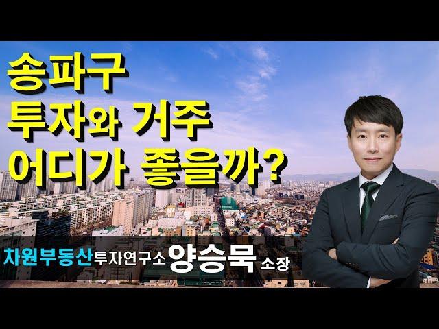 송파구 투자와 거주 어디가 좋을까? 양승묵 소장, 상담문의 02-522-5757 차원부동산투자연구소