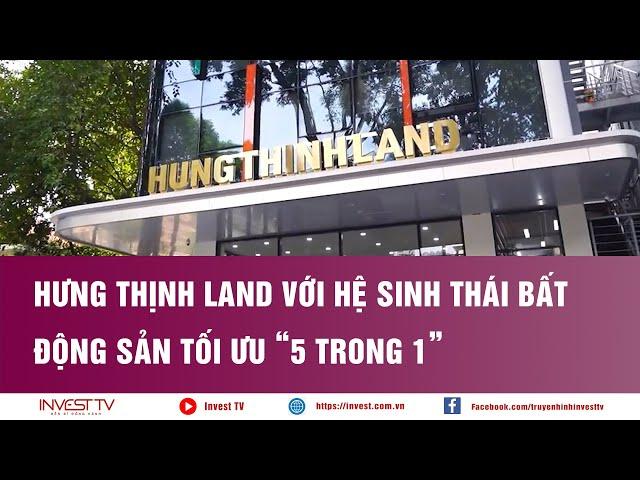 Hưng Thịnh Land với hệ sinh thái bất động sản tối ưu “5 trong 1” | INVEST TV