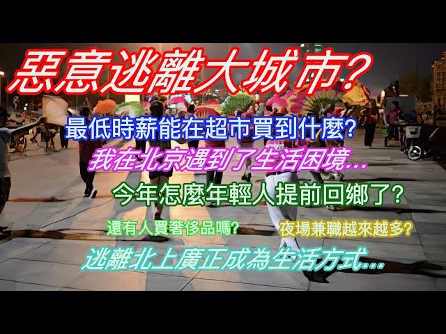 恶意逃离大城市？最低時薪能再超市買到什麼？我在北京遇到了生活困境…今年怎麼年輕人提前回鄉了？還有人買奢侈品嗎？夜場兼職越來越多？逃離北上廣正成為生活方式…