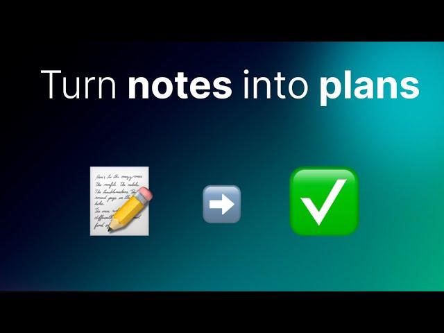 Convert notes into an actionable plan