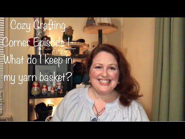 Cozy Crafting Corner Episode 1-  What do I keep in my yarn basket?