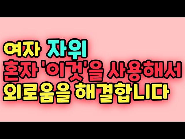 여자는 '이것'을 이용해서 혼자 외로움을 해결합니다. 99%의 남자가 몰라요