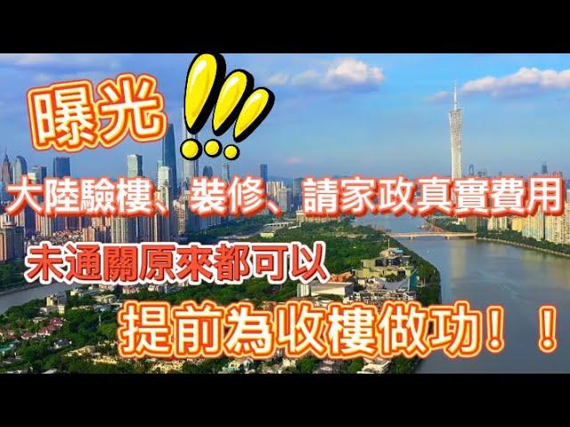 曝光‼️大陸驗樓、裝修、請家政實際費用️｜未通關原來都可以提前為收樓做功課｜@珠海@中山@肇庆@粵港澳大灣區@深圳