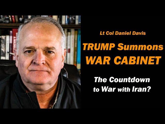 Trump Summons WAR CABINET / The Countdown to War with IRAN?  Lt Col Daniel Davis