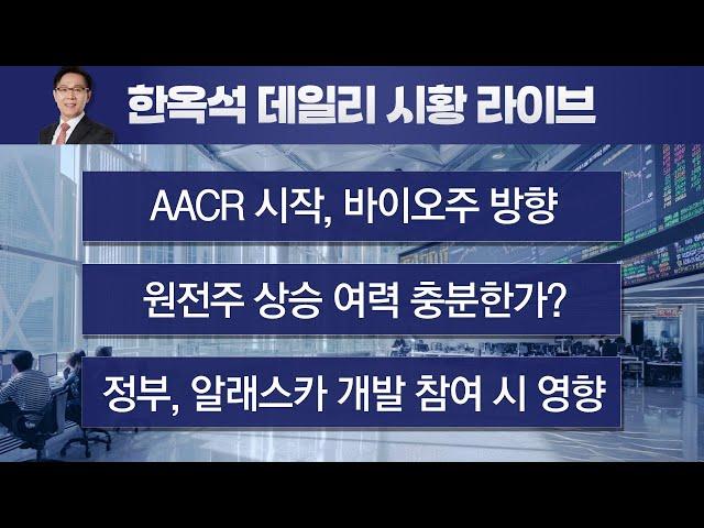 AACR시작, 바이오 대응전략. 미용기기주 전망. 알래스카 개발 관련주. 원전수주와 관련주 점검#한옥석 #주식마스터피스
