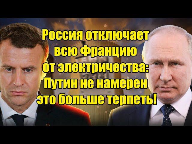 Россия отключает всю Францию от электричества: Путин не намерен больше терпеть проделки Парижа!