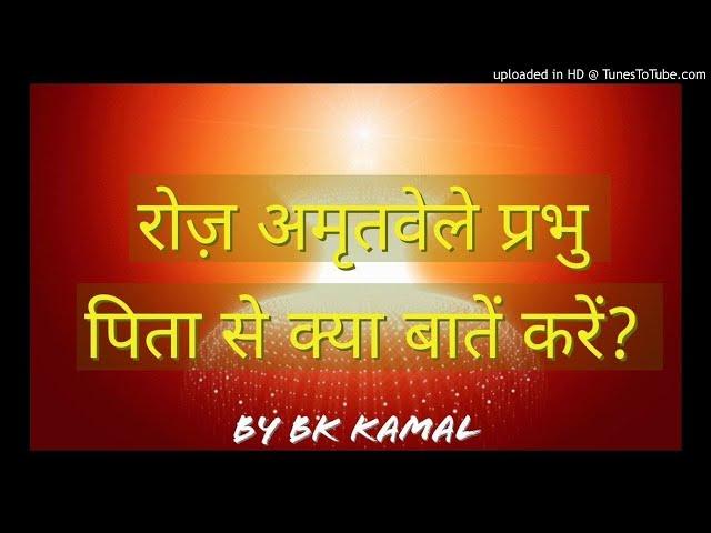 रोज़ अमृतवेले प्रभु पिता से क्या बातें करें? by BK KAMAL | amritvela meditation | yog commentary |