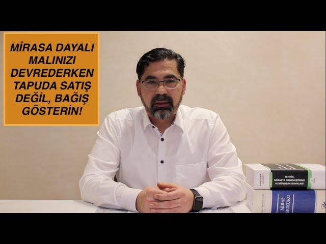 MİRASA DAYALI MALINIZI DEVREDERKEN TAPUDA SATIŞ DEĞİL, BAĞIŞ GÖSTERİN!.. PEKİ NEDEN?