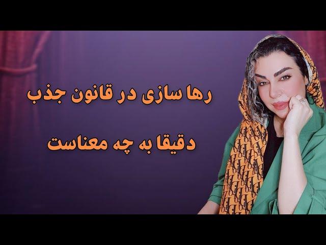 رها سازی در قانون جذب دقیقا به چه معناست؛ رویا تارخ