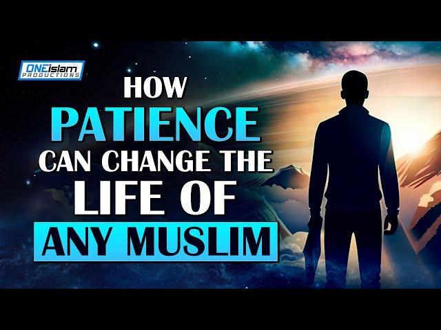 HOW PATIENCE CAN CHANGE THE LIFE OF ANY MUSLIM