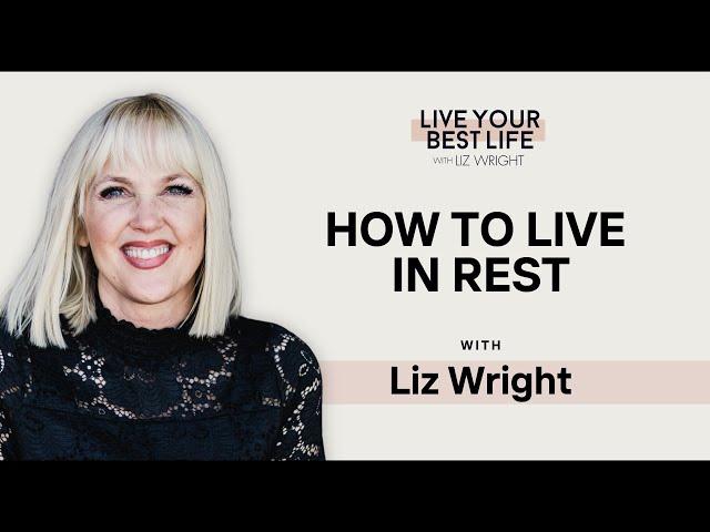 How to Live in Rest w/ Liz Wright | LIVE YOUR BEST LIFE WITH LIZ WRIGHT Episode 232