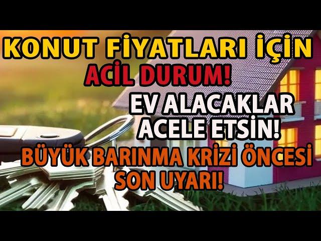 KONUT FİYATLARI İÇİN ACİL DURUM! EV ALACAKLAR ACELE ETSİN! BÜYÜK BARINMA KRİZİ ÖNCESİ SON UYARI!