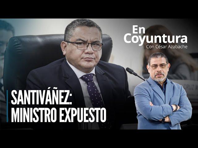  Santiváñez: Ministro expuesto  | #EnCoyuntura