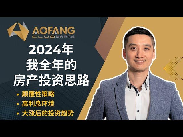 2024 我的全年房产投资思路 颠覆性策略 高利息环境 大涨后的投资趋势 澳洲房产投资大动向