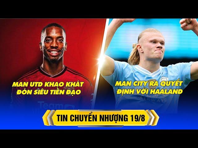 BẢN TIN CHUYỂN NHƯỢNG 19/8: MAN UTD KHAO KHÁT ĐÓN SIÊU TIỀN ĐẠO, MAN CITY RA QUYẾT ĐỊNH VỚI HAALAND