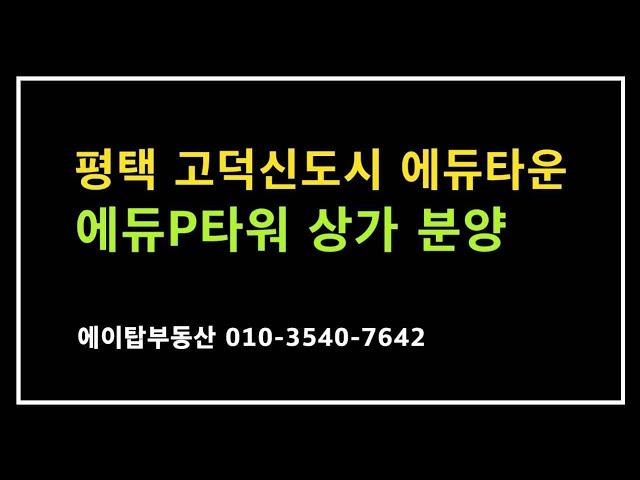 평택고덕신도시 에듀타운 내 에듀P타워 상가 분양(에이탑부동산)