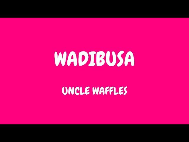 Uncle Waffles - Wadibusa (lyrics)