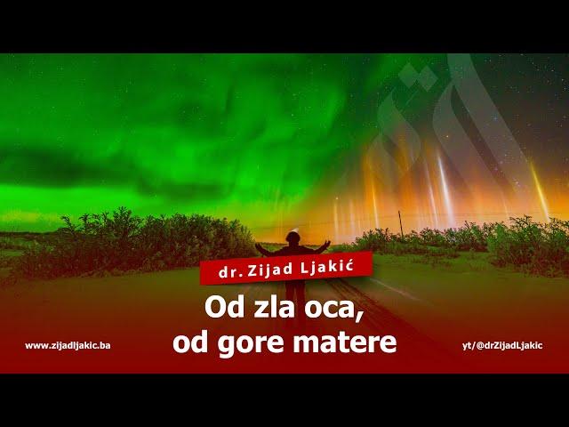 OD ZLA OCA, OD GORE MATERE - dr. Zijad Ljakić