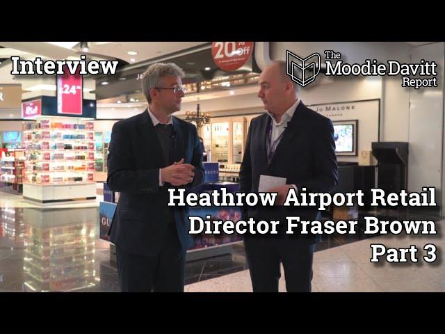 The Moodie Davitt Interview: Heathrow Airport Retail Director Fraser Brown - Part 3