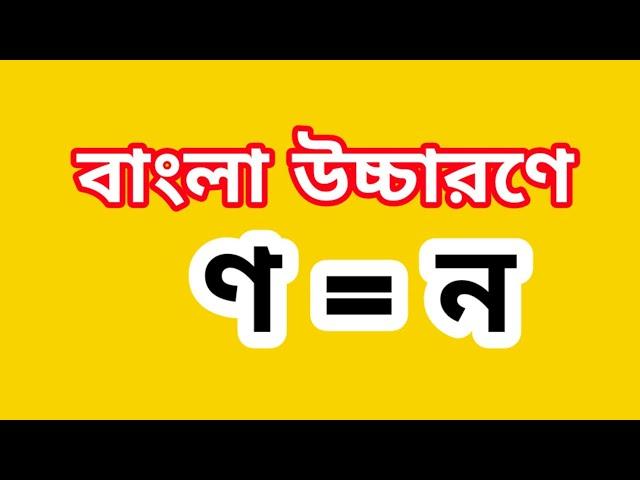 বাংলা উচ্চারণে ণ = ন।। ণ ও ন ।।