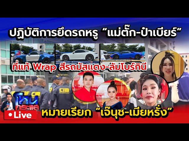  Live ปคบ. ปฏิบัติการยึดรถหรู แม่ตั๊ก-ป๋าเบียร์ | ออกหมายเรียก เจ๊นุช เมียหรั่ง 10-11 ต.ค.นี้