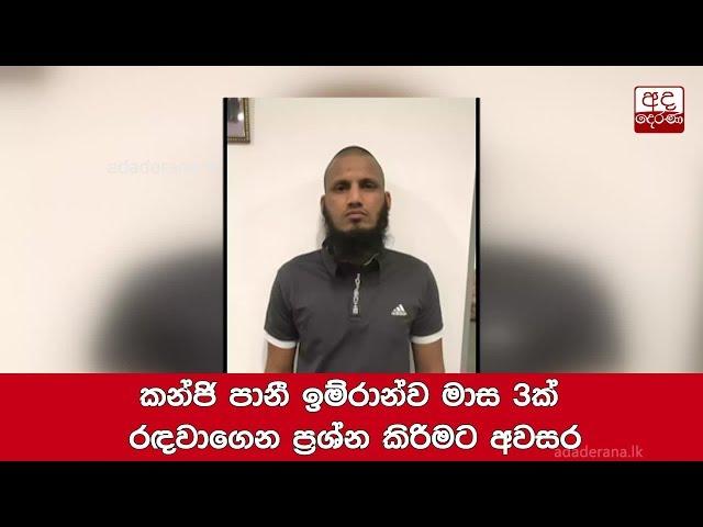 කන්ජි පානී ඉම්රාන්ව මාස 3ක් රඳවාගෙන ප්‍රශ්න කිරිමට අවසර