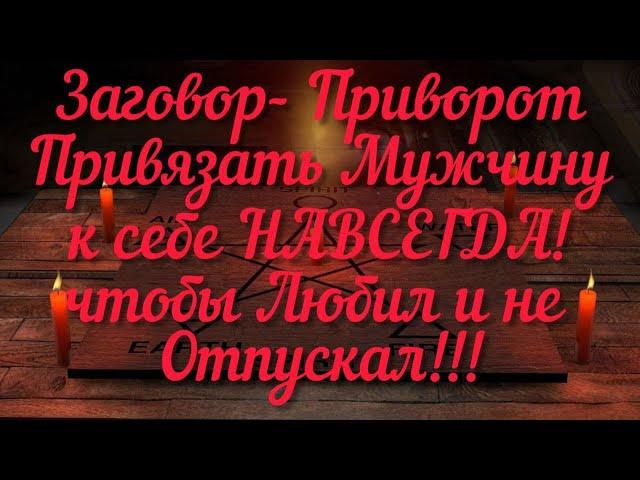 Привязка на мужчину, что бы любил и не отпускал. чёрная магия.ПРИВЯЗАТЬ НАВСЕГДА! Заговор- Приворот.