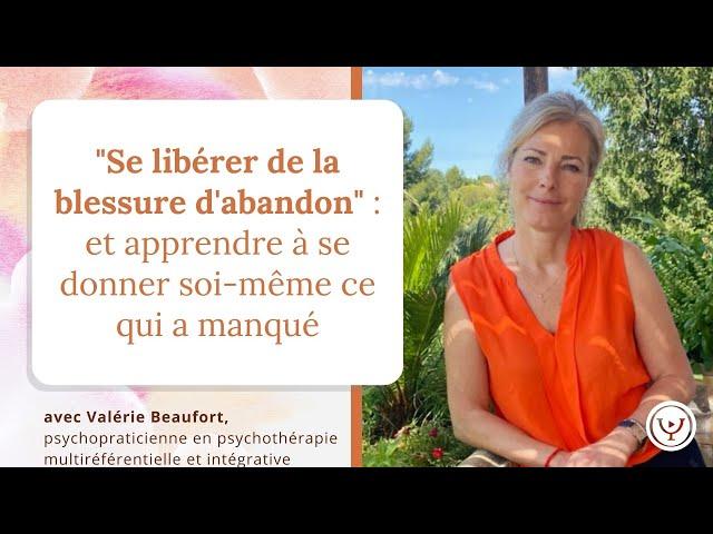 Se libérer de la blessure d'abandon, apprendre à se donner soi-même ce qui a manqué,Valérie Beaufort