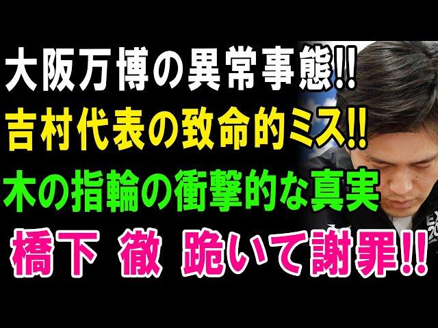 大阪万博の異常事態!! 吉村代表の致命的ミス!! 木の指輪の衝撃的な真実!! 橋下 徹 跪いて謝罪!!