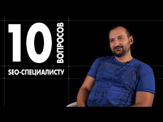 10 НЕУДОБНЫХ ВОПРОСОВ  SEO-СПЕЦИАЛИСТУ