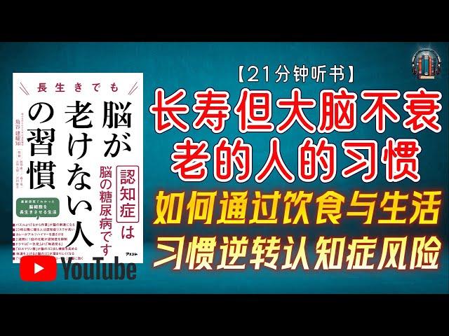 "如何通过饮食与生活习惯逆转认知症风险？"【21分钟讲解《长寿但大脑不衰老的人的习惯》】