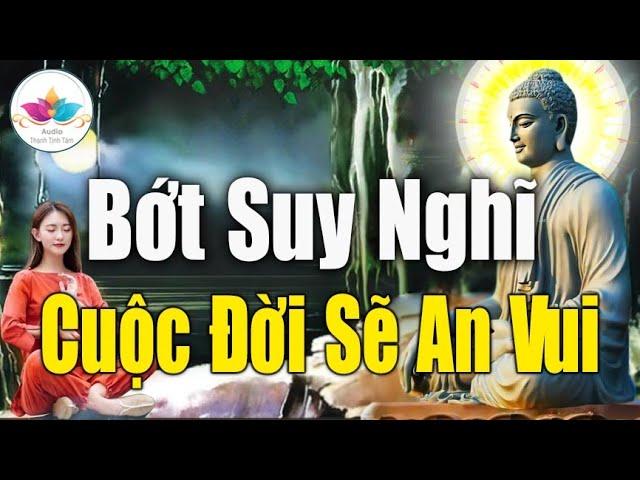 Nghe Phật Dạy, Suy Nghĩ nhiều thêm ưu phiền bớt suy nghĩ cuộc sống sẽ an vui  nhẹ gánh ưu phiền.